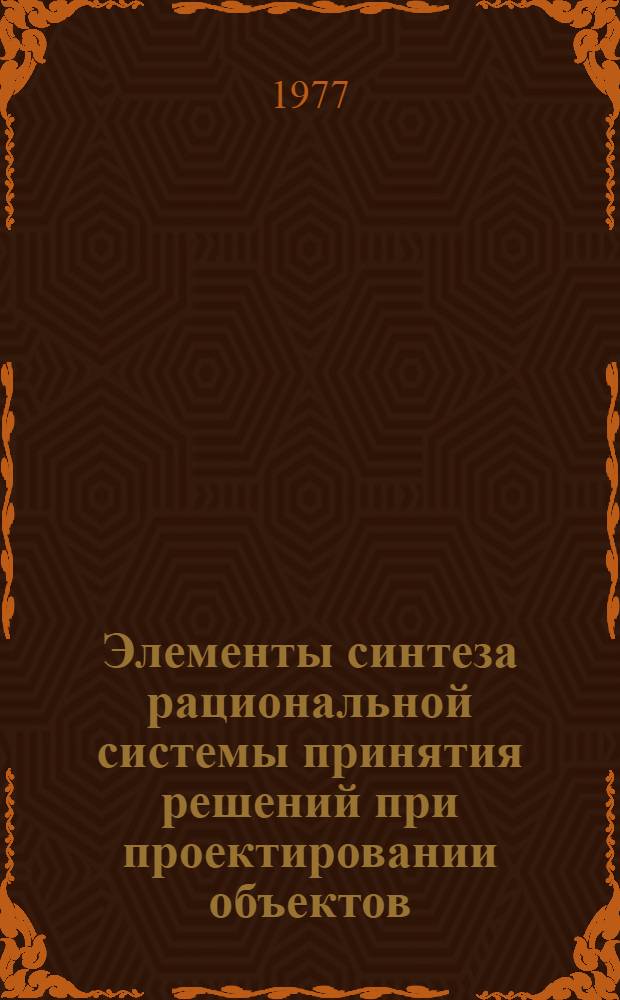 Элементы синтеза рациональной системы принятия решений при проектировании объектов : Автореф. дис. на соиск. учен. степени к. т. н