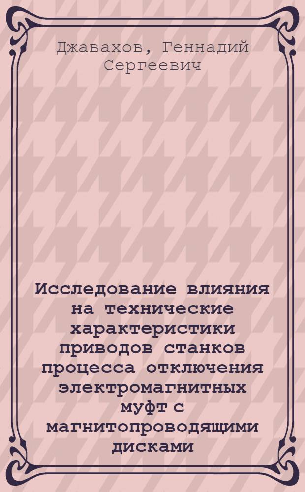 Исследование влияния на технические характеристики приводов станков процесса отключения электромагнитных муфт с магнитопроводящими дисками : Автореф. дис. на соиск. учен. степени канд. техн. наук : (05.03.01)