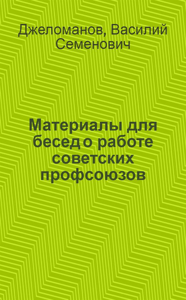 Материалы для бесед о работе советских профсоюзов : (Краткий справочник)