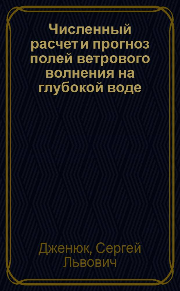 Численный расчет и прогноз полей ветрового волнения на глубокой воде : Автореф. дис. на соиск. учен. степени канд. геогр. наук : (11.00.08)