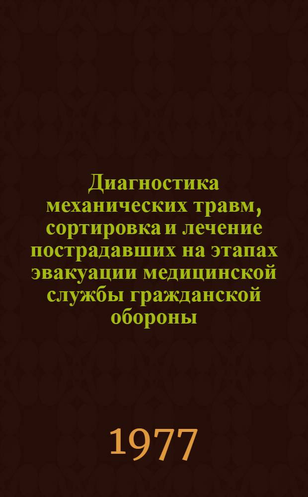Диагностика механических травм, сортировка и лечение пострадавших на этапах эвакуации медицинской службы гражданской обороны : Инструкция : Утв. 31.08.1976 г