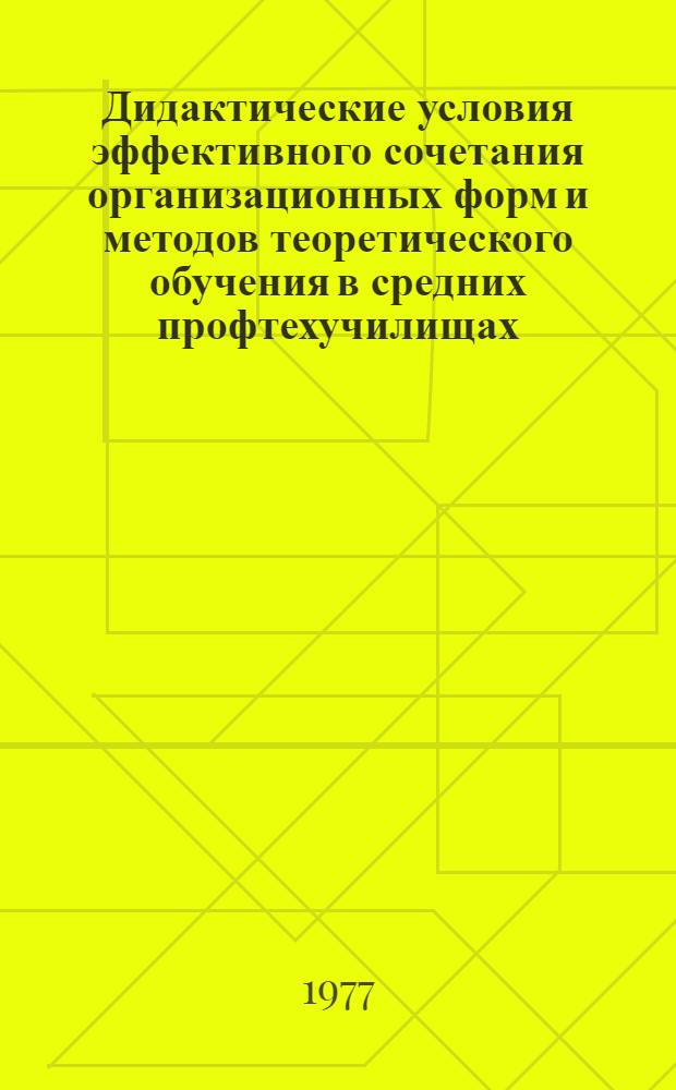 Дидактические условия эффективного сочетания организационных форм и методов теоретического обучения в средних профтехучилищах : Сборник статей