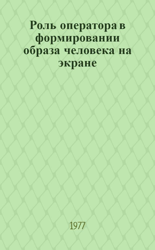 Роль оператора в формировании образа человека на экране : (На опыте творческой практики некоторых соврем. сов. операторов) : Автореф. дис. на соиск. учен. степени канд. искусствоведения : (17.00.03)