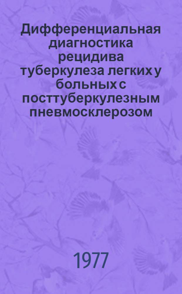 Дифференциальная диагностика рецидива туберкулеза легких у больных с посттуберкулезным пневмосклерозом : (Метод. рекомендации)