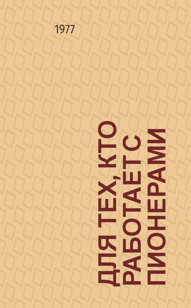 Для тех, кто работает с пионерами : Сборник инструкт. материалов и метод. рекомендаций : Вып. 3-