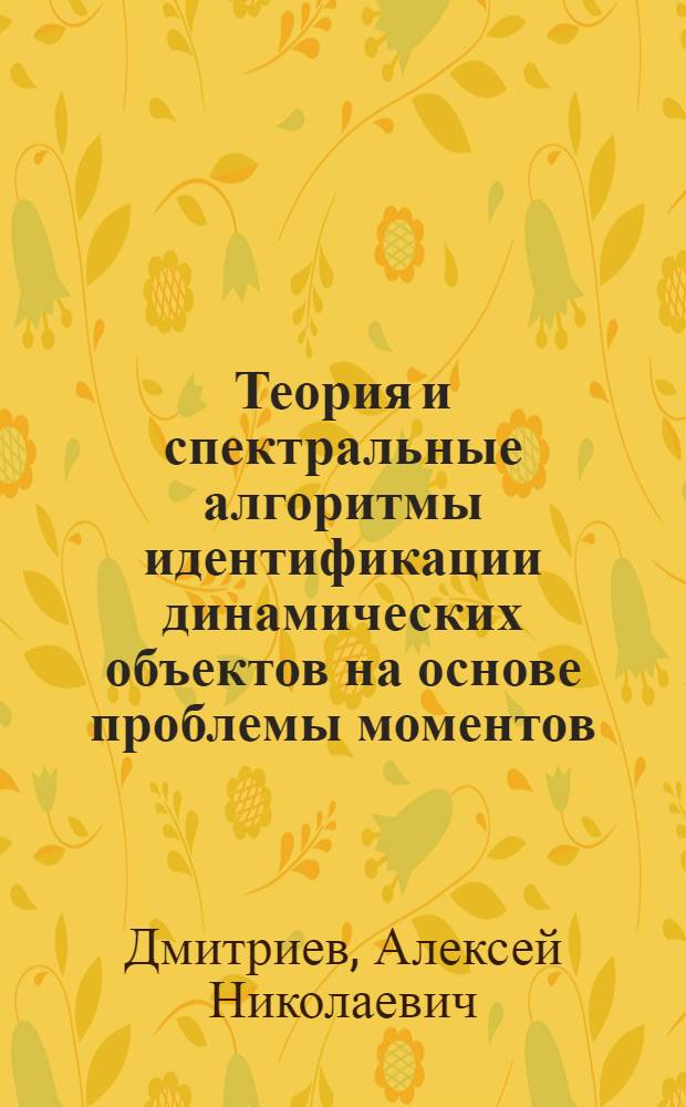 Теория и спектральные алгоритмы идентификации динамических объектов на основе проблемы моментов : Автореф. дис. на соиск. учен. степени д. т. н