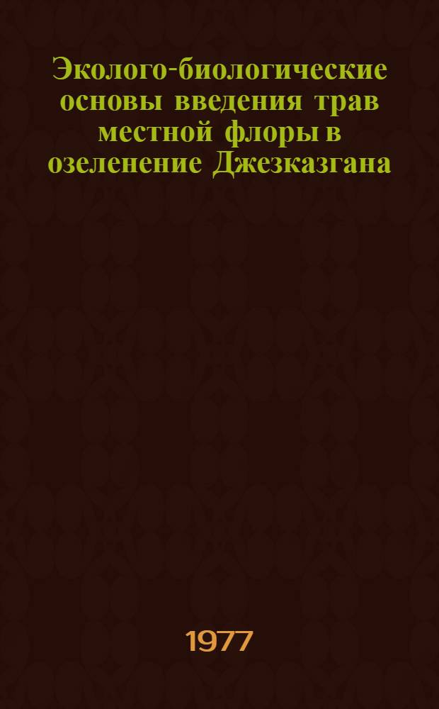 Эколого-биологические основы введения трав местной флоры в озеленение Джезказгана : Автореф. дис. на соиск. учен. степени канд. биол. наук : (03.00.05)