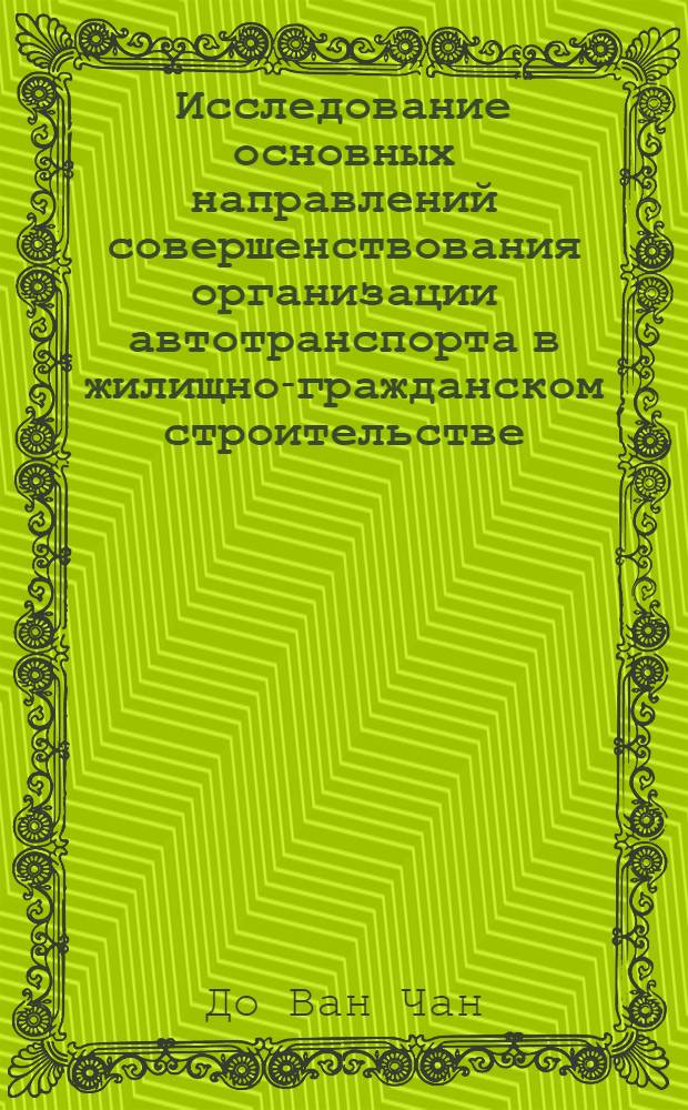 Исследование основных направлений совершенствования организации автотранспорта в жилищно-гражданском строительстве : (Применит. к условиям СРВ) : Автореф. дис. на соиск. учен. степени канд. техн. наук : (05.23.08)