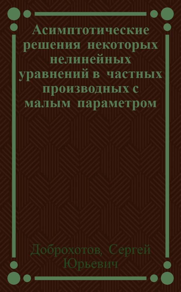 Асимптотические решения некоторых нелинейных уравнений в частных производных с малым параметром : Автореф. дис. на соиск. учен. степени канд. физ.-мат. наук : (01.01.02)