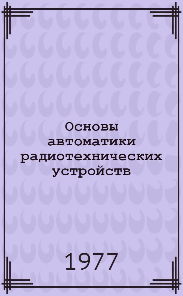 Основы автоматики радиотехнических устройств : Конспект лекций по дисциплине "Автоматика радиотехн. устройств" Ч. 1-. Ч. 1