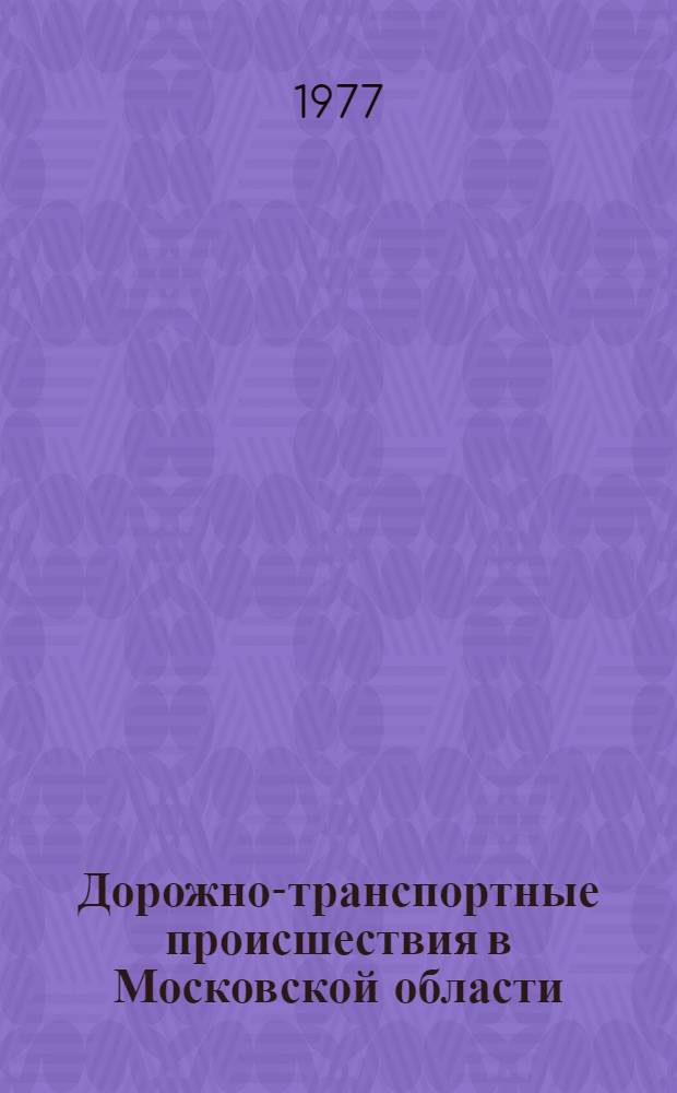 Дорожно-транспортные происшествия в Московской области : Информ.-аналит. сборник за 1976 г