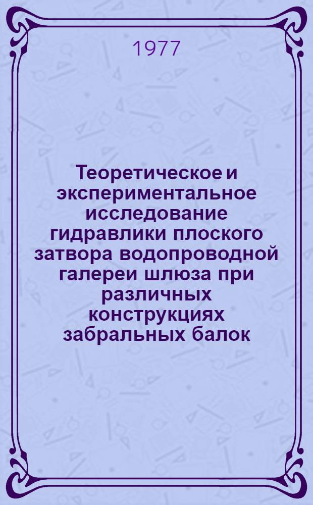 Теоретическое и экспериментальное исследование гидравлики плоского затвора водопроводной галереи шлюза при различных конструкциях забральных балок : Автореф. дис. на соиск. учен. степени канд. техн. наук : (05.14.09)