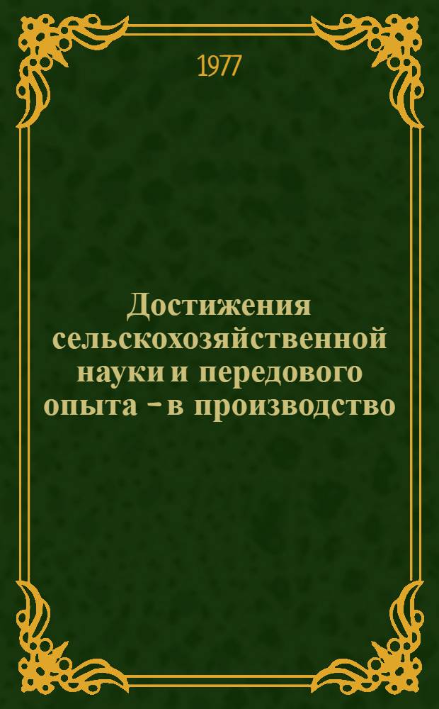Достижения сельскохозяйственной науки и передового опыта - в производство
