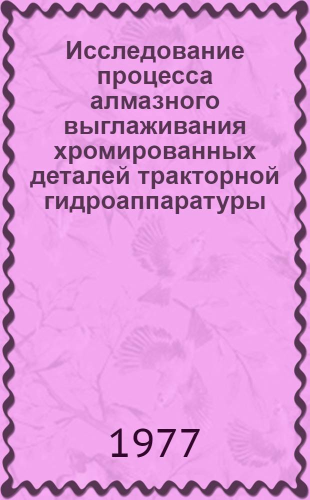Исследование процесса алмазного выглаживания хромированных деталей тракторной гидроаппаратуры : Автореф. дис. на соиск. учен. степени канд. техн. наук : (05.02.08)
