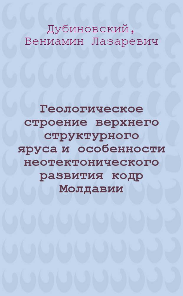 Геологическое строение верхнего структурного яруса и особенности неотектонического развития кодр Молдавии : Автореф. дис. на соиск. учен. степени канд. геол.-минерал. наук : (04.00.01)