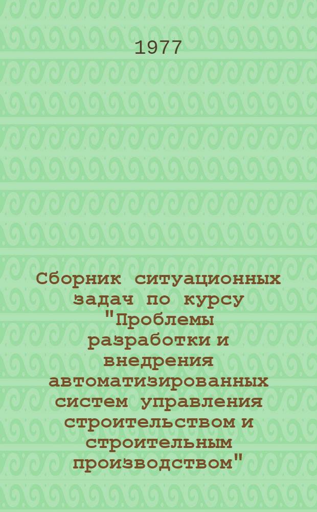 Сборник ситуационных задач по курсу "Проблемы разработки и внедрения автоматизированных систем управления строительством и строительным производством"