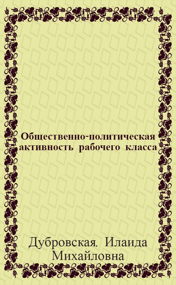 Общественно-политическая активность рабочего класса : Автореф. дис. на соиск. учен. степени канд. филос. наук : (09.00.02)