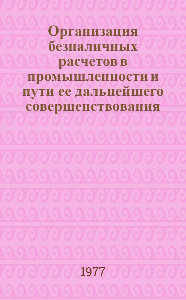 Организация безналичных расчетов в промышленности и пути ее дальнейшего совершенствования : (На материалах произв. объединений) : Автореф. дис. на соиск. учен. степени канд. экон. наук : (08.00.10)