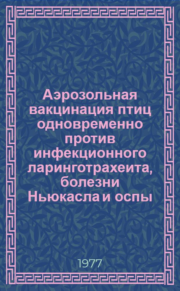 Аэрозольная вакцинация птиц одновременно против инфекционного ларинготрахеита, болезни Ньюкасла и оспы : Автореф. дис. на соиск. учен. степени канд. вет. наук : (16.00.03)
