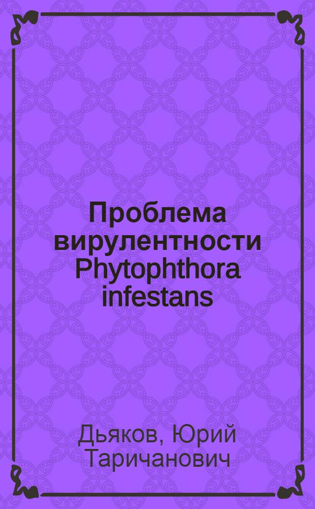 Проблема вирулентности Phytophthora infestans (Mont.) de Bary - возбудителя фитофтороза картофеля и томатов : Автореф. дис. на соиск. учен. степени д-ра биол. наук : (03.00.05)