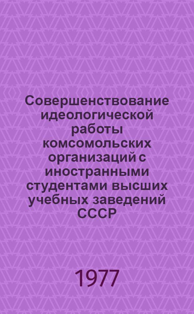 Совершенствование идеологической работы комсомольских организаций с иностранными студентами высших учебных заведений СССР (1964-1974 гг.) : Автореф. дис. на соиск. учен. степени к. ист. н