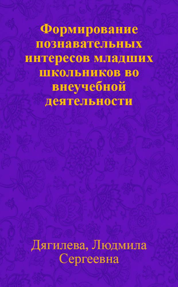 Формирование познавательных интересов младших школьников во внеучебной деятельности : Автореф. дис. на соиск. учен. степени канд. пед. наук : (13.00.01)