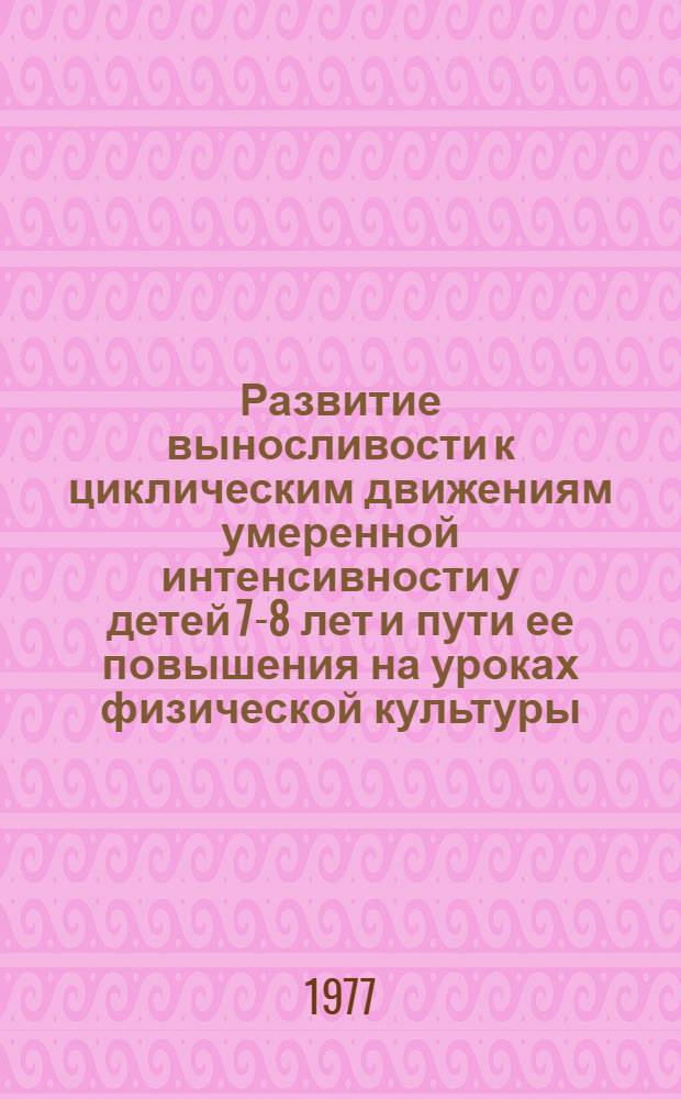 Развитие выносливости к циклическим движениям умеренной интенсивности у детей 7-8 лет и пути ее повышения на уроках физической культуры : Автореф. дис. на соиск. учен. степени канд. пед. наук : (13.00.04)