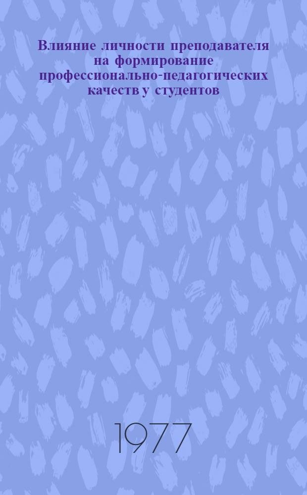 Влияние личности преподавателя на формирование профессионально-педагогических качеств у студентов : Автореф. дис. на соиск. учен. степени канд. пед. наук : (13.00.07)