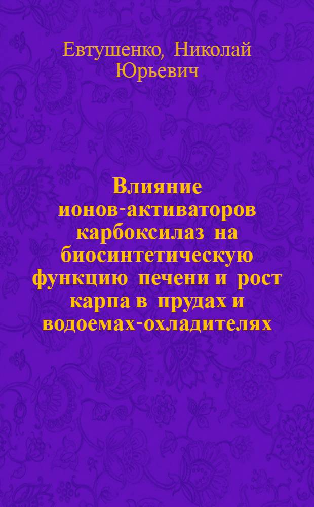 Влияние ионов-активаторов карбоксилаз на биосинтетическую функцию печени и рост карпа в прудах и водоемах-охладителях : Автореф. дис. на соиск. учен. степени канд. биол. наук : (03.00.13)
