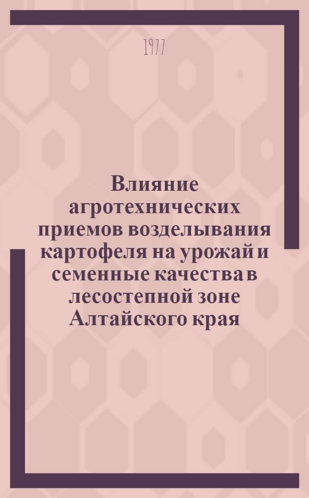 Влияние агротехнических приемов возделывания картофеля на урожай и семенные качества в лесостепной зоне Алтайского края : Автореф. дис. на соиск. учен. степени канд. с.-х. наук : (06.01.09)