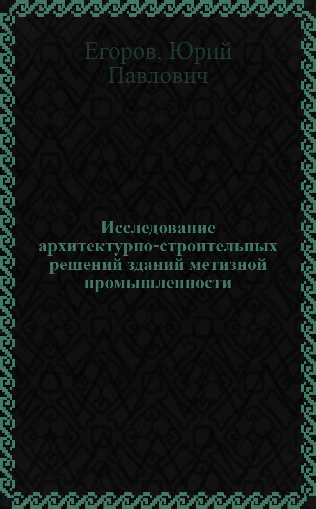Исследование архитектурно-строительных решений зданий метизной промышленности : Автореф. дис. на соиск. учен. степени канд. архитектуры : (18.00.02)