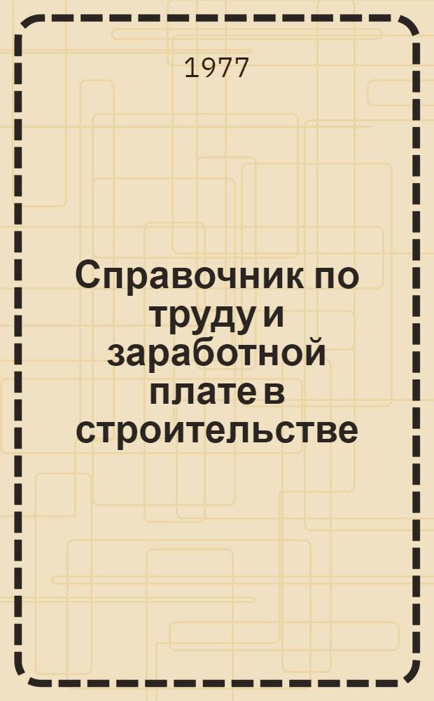 Справочник по труду и заработной плате в строительстве : [В 3 ч.] Ч. 1-. Ч. 2. (Разд. 4-5)