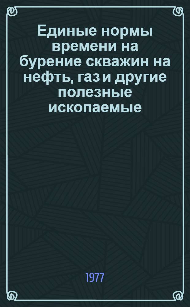 Единые нормы времени на бурение скважин на нефть, газ и другие полезные ископаемые : Утв. Гос. ком. Совета Министров СССР по вопросам труда и заработной платы 27.X.1975 г