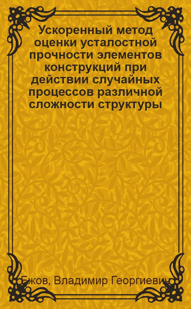 Ускоренный метод оценки усталостной прочности элементов конструкций при действии случайных процессов различной сложности структуры : Автореф. дис. на соиск. учен. степ. к. т. н