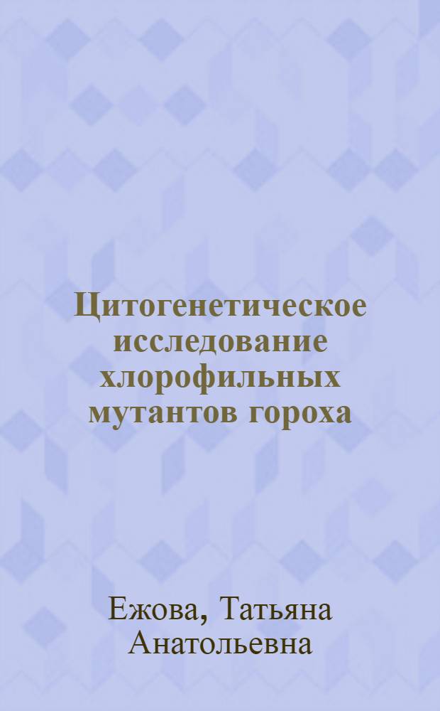 Цитогенетическое исследование хлорофильных мутантов гороха (Pisum sativum L.) : Автореф. дис. на соиск. учен. степени канд. биол. наук : (03.00.15)