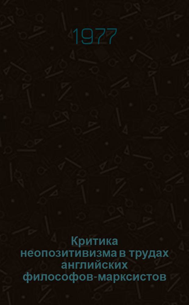 Критика неопозитивизма в трудах английских философов-марксистов : Автореф. дис. на соиск. учен. степени канд. филос. наук : (09.00.03)