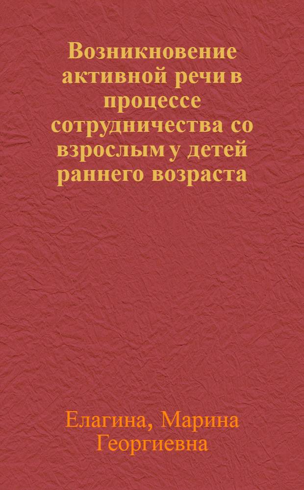 Возникновение активной речи в процессе сотрудничества со взрослым у детей раннего возраста : Автореф. дис. на соиск. учен. степени канд. психол. наук : (09.00.07)