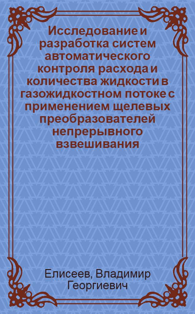 Исследование и разработка систем автоматического контроля расхода и количества жидкости в газожидкостном потоке с применением щелевых преобразователей непрерывного взвешивания : Автореф. дис. на соиск. учен. степени канд. техн. наук : (05.13.07)