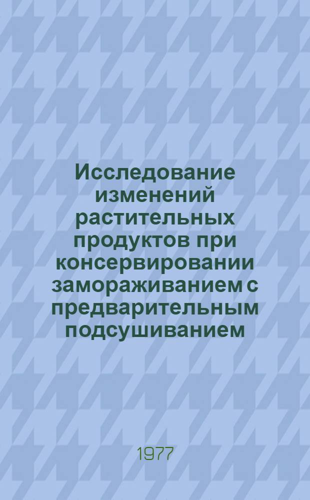 Исследование изменений растительных продуктов при консервировании замораживанием с предварительным подсушиванием : Автореф. дис. на соиск. учен. степени канд. техн. наук : (05.18.13)