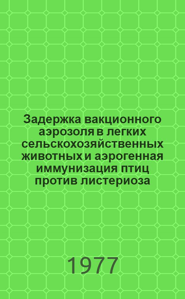 Задержка вакционного аэрозоля в легких сельскохозяйственных животных и аэрогенная иммунизация птиц против листериоза : Автореф. дис. на соиск. учен. степени канд. вет. наук : (16.00.03)