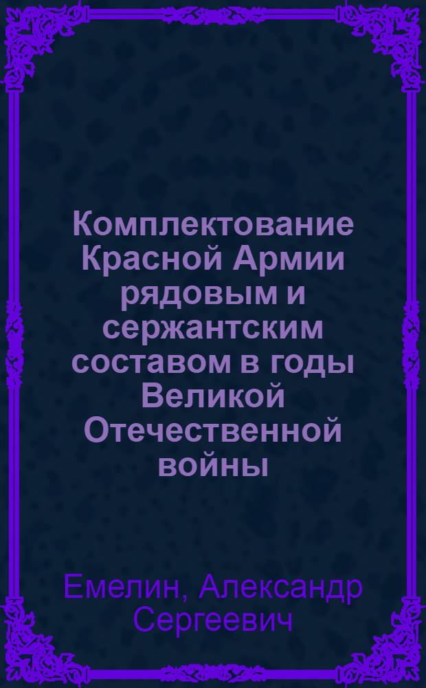 Комплектование Красной Армии рядовым и сержантским составом в годы Великой Отечественной войны : (Историко-правовое исследование) : Автореф. дис. на соиск. учен. степени к. ю. н