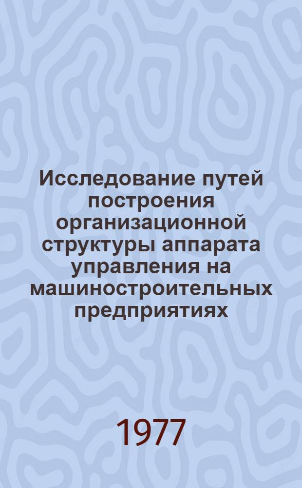 Исследование путей построения организационной структуры аппарата управления на машиностроительных предприятиях : (На примере предприятий тяжелого и трансп. машиностроения) : Автореф. дис. на соиск. учен. степени канд. экон. наук : (08.00.05)