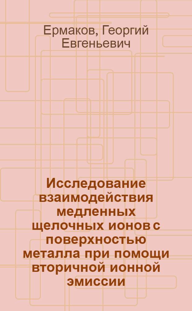 Исследование взаимодействия медленных щелочных ионов с поверхностью металла при помощи вторичной ионной эмиссии : Автореф. дис. на соиск. учен. степени канд. физ.-мат. наук : (01.04.04)