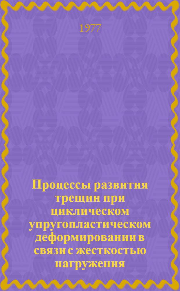 Процессы развития трещин при циклическом упругопластическом деформировании в связи с жесткостью нагружения : Автореф. дис. на соиск. учен. степени канд. техн. наук : (01.02.06)