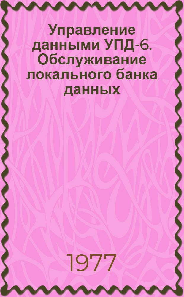 Управление данными УПД-6. Обслуживание локального банка данных : Руководство для администратора