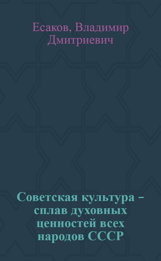 Советская культура - сплав духовных ценностей всех народов СССР