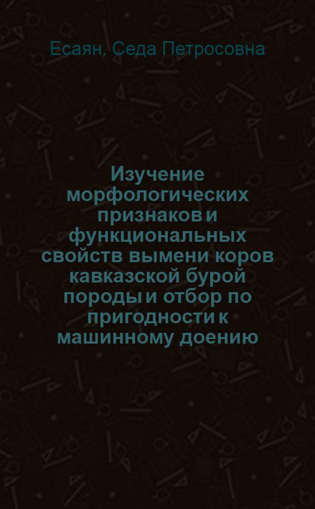 Изучение морфологических признаков и функциональных свойств вымени коров кавказской бурой породы и отбор по пригодности к машинному доению : Автореф. дис. на соиск. учен. степени канд. с.-х. наук : (06.02.04)