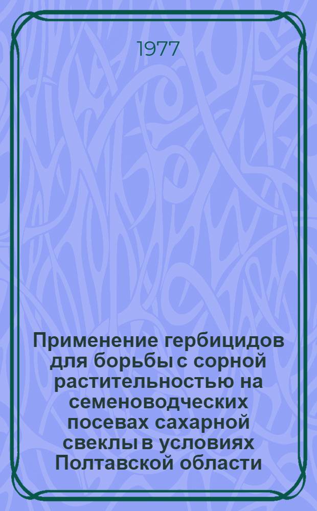 Применение гербицидов для борьбы с сорной растительностью на семеноводческих посевах сахарной свеклы в условиях Полтавской области : Автореф. дис. на соиск. учен. степени канд. с.-х. наук : (06.01.05)