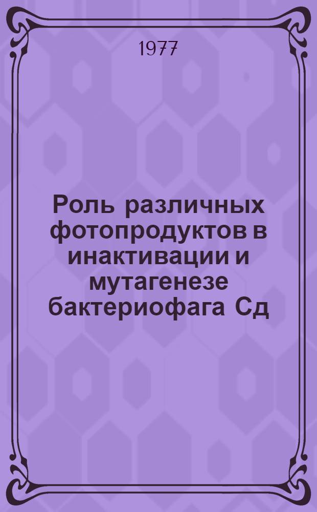 Роль различных фотопродуктов в инактивации и мутагенезе бактериофага Сд : Автореф. дис. на соиск. учен. степени канд. биол. наук : (03.00.15)