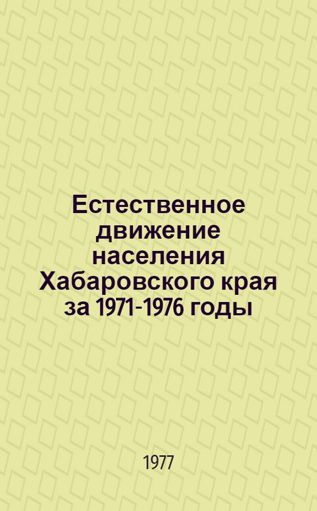 Естественное движение населения Хабаровского края за 1971-1976 годы : Стат. сборник